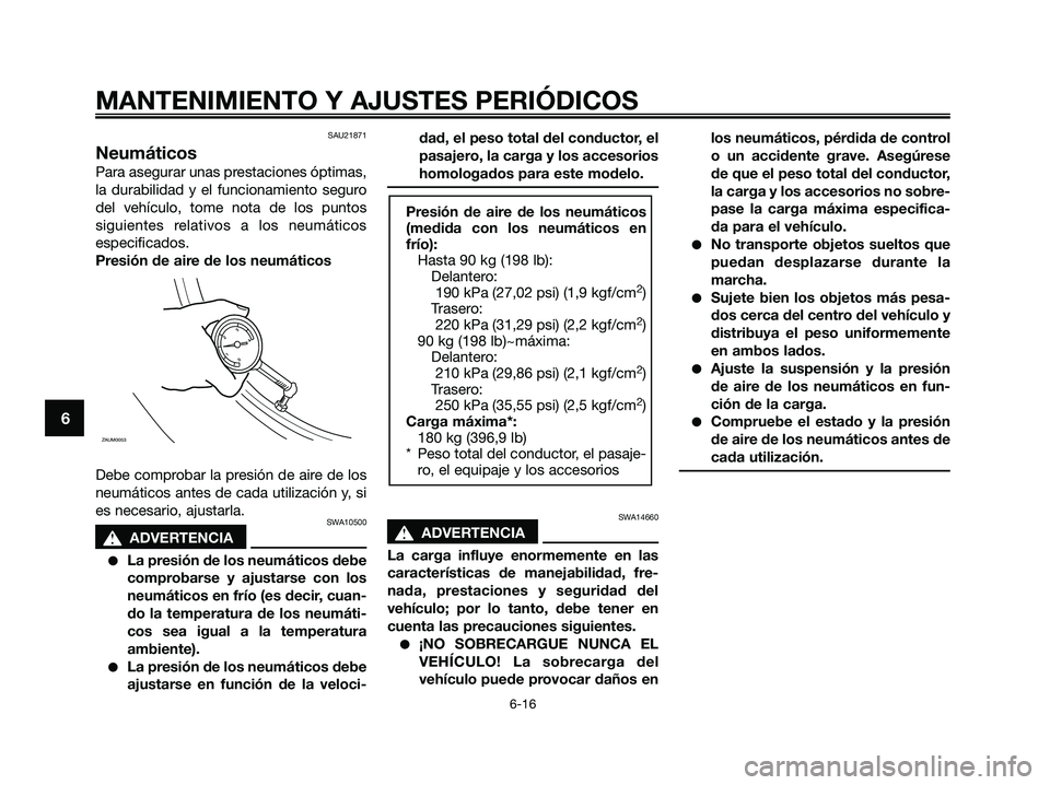 YAMAHA XMAX 250 2009  Manuale de Empleo (in Spanish) SAU21871
Neumáticos
Para asegurar unas prestaciones óptimas,
la durabilidad y el funcionamiento seguro
del vehículo, tome nota de los puntos
siguientes relativos a los neumáticos
especificados.
Pr