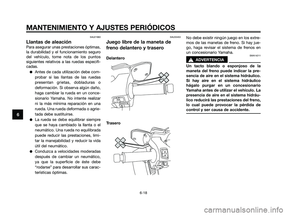 YAMAHA XMAX 250 2009  Manuale de Empleo (in Spanish) SAU21960
Llantas de aleación
Para asegurar unas prestaciones óptimas,
la durabilidad y el funcionamiento seguro
del vehículo, tome nota de los puntos
siguientes relativos a las ruedas especifi-
cad