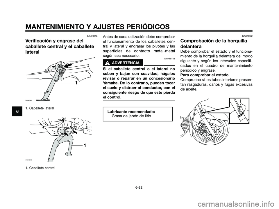 YAMAHA XMAX 250 2009  Manuale de Empleo (in Spanish) SAU23213
Verificación y engrase del
caballete central y el caballete
lateral
1. Caballete lateral 
1. Caballete central
Antes de cada utilización debe comprobar
el funcionamiento de los caballetes c