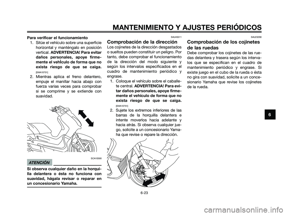 YAMAHA XMAX 250 2009  Manuale de Empleo (in Spanish) Para verificar el funcionamiento
1. Sitúe el vehículo sobre una superficie
horizontal y manténgalo en posición
vertical. ADVERTENCIA! Para evitar
daños personales, apoye firme-
mente el vehÌculo