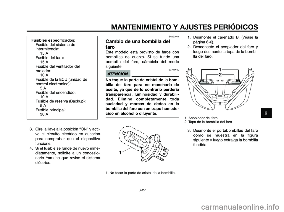 YAMAHA XMAX 250 2009  Manuale de Empleo (in Spanish) 3. Gire la llave a la posición “ON” y acti-
ve el circuito eléctrico en cuestión
para comprobar que el dispositivo
funcione.
4. Si el fusible se funde de nuevo inme-
diatamente, solicite a un c