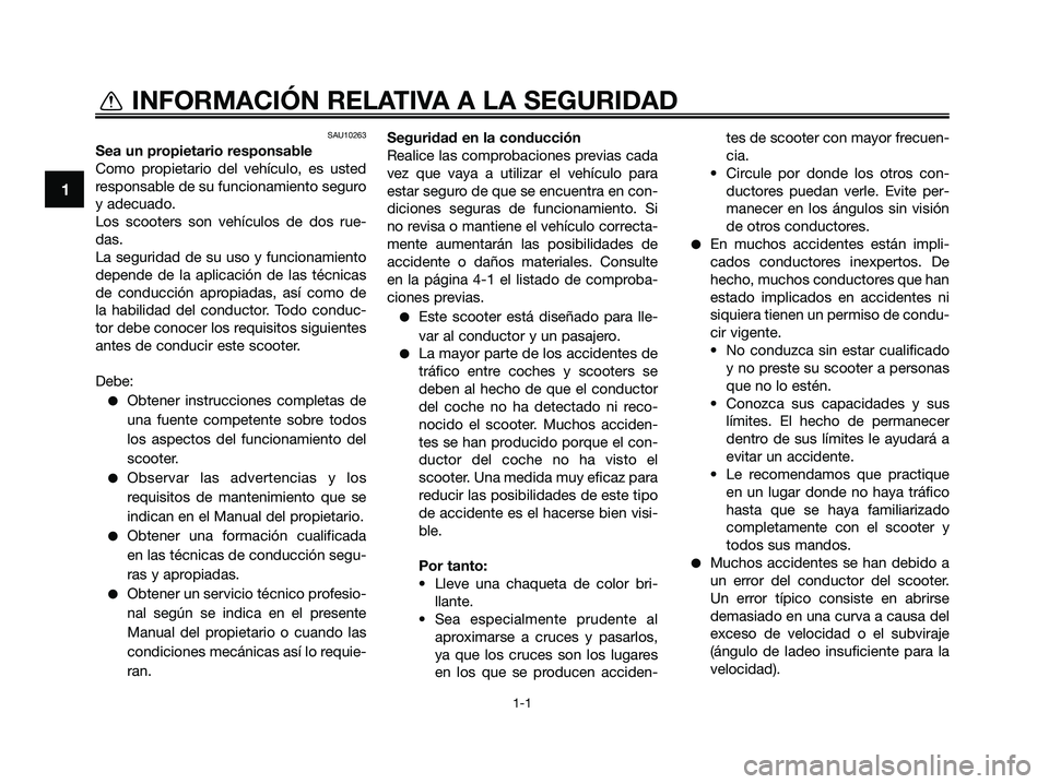 YAMAHA XMAX 250 2009  Manuale de Empleo (in Spanish) SAU10263
Sea un propietario responsable
Como propietario del vehículo, es usted
responsable de su funcionamiento seguro
y adecuado.
Los scooters son vehículos de dos rue-
das.
La seguridad de su uso