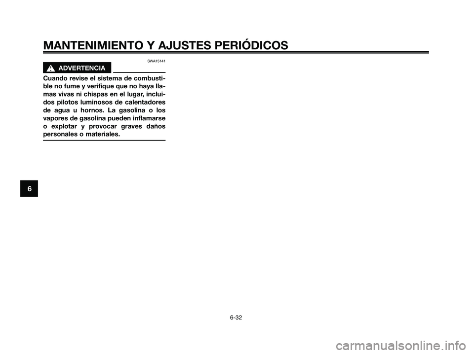 YAMAHA XMAX 250 2009 Manuale de Empleo (in Spanish) SWA15141
s s
ADVERTENCIA
Cuando revise el sistema de combusti-
ble no fume y verifique que no haya lla-
mas vivas ni chispas en el lugar, inclui-
dos pilotos luminosos de calentadores
de agua u hornos YAMAHA XMAX 250 2009 Manuale de Empleo (in Spanish) SWA15141
s s
ADVERTENCIA
Cuando revise el sistema de combusti-
ble no fume y verifique que no haya lla-
mas vivas ni chispas en el lugar, inclui-
dos pilotos luminosos de calentadores
de agua u hornos