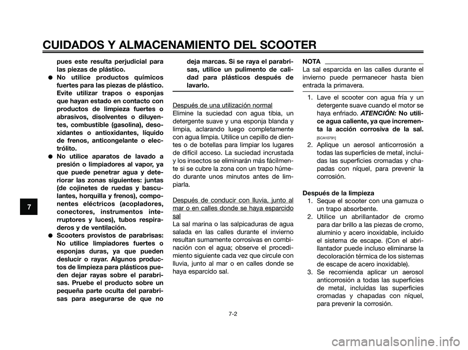 YAMAHA XMAX 250 2009 Manuale de Empleo (in Spanish) CUIDADOS Y ALMACENAMIENTO DEL SCOOTER
7-2
7
pues este resulta perjudicial para
las piezas de plástico.
●No utilice productos químicos
fuertes para las piezas de plástico.
Evite utilizar trapos o YAMAHA XMAX 250 2009 Manuale de Empleo (in Spanish) CUIDADOS Y ALMACENAMIENTO DEL SCOOTER
7-2
7
pues este resulta perjudicial para
las piezas de plástico.
●No utilice productos químicos
fuertes para las piezas de plástico.
Evite utilizar trapos o