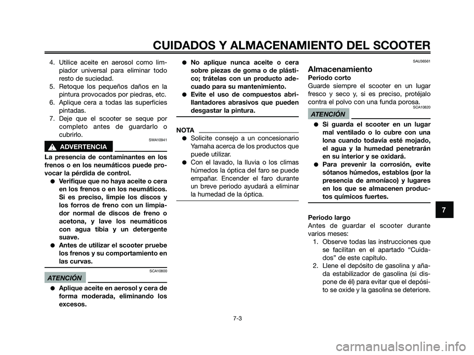 YAMAHA XMAX 250 2009 Manuale de Empleo (in Spanish) 4. Utilice aceite en aerosol como lim-
piador universal para eliminar todo
resto de suciedad.
5. Retoque los pequeños daños en la
pintura provocados por piedras, etc.
6. Aplique cera a todas las sup YAMAHA XMAX 250 2009 Manuale de Empleo (in Spanish) 4. Utilice aceite en aerosol como lim-
piador universal para eliminar todo
resto de suciedad.
5. Retoque los pequeños daños en la
pintura provocados por piedras, etc.
6. Aplique cera a todas las sup