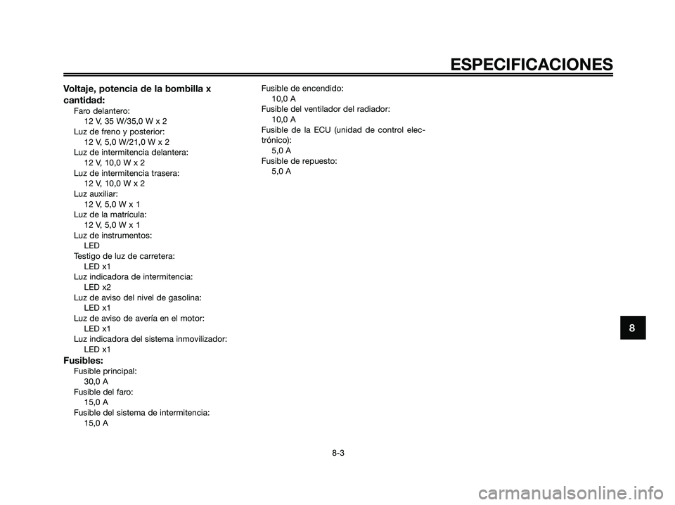 YAMAHA XMAX 250 2009  Manuale de Empleo (in Spanish) Voltaje, potencia de la bombilla x
cantidad:
Faro delantero:
12 V, 35 W/35,0 W x 2
Luz de freno y posterior:
12 V, 5,0 W/21,0 W x 2
Luz de intermitencia delantera:
12 V, 10,0 W x 2
Luz de intermitenci