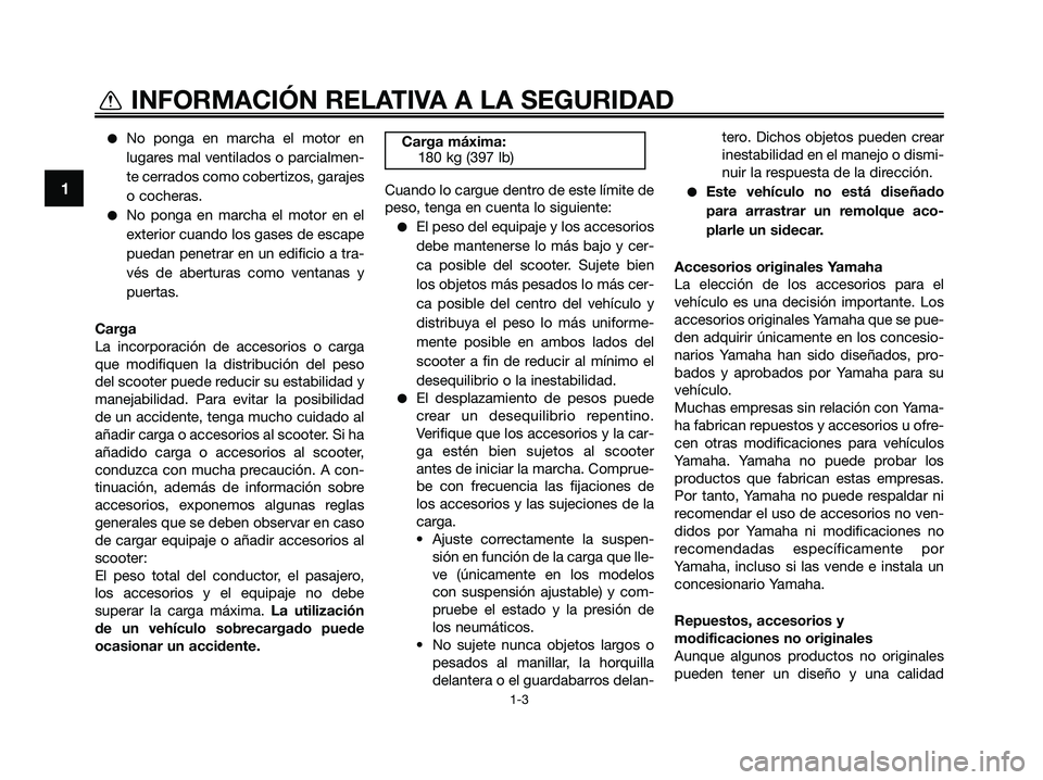 YAMAHA XMAX 250 2009  Manuale de Empleo (in Spanish) ●No ponga en marcha el motor en
lugares mal ventilados o parcialmen-
te cerrados como cobertizos, garajes
o cocheras.
●No ponga en marcha el motor en el
exterior cuando los gases de escape
puedan 