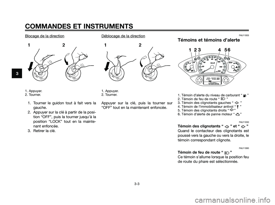 YAMAHA XMAX 250 2009 Notices Demploi (in French) Blocage de la direction
1. Appuyer.
2. Tourner.
1. Tourner le guidon tout à fait vers la
gauche.
2. Appuyer sur la clé à partir de la posi-
tion “OFF”, puis la tourner jusqu’à la
position YAMAHA XMAX 250 2009 Notices Demploi (in French) Blocage de la direction
1. Appuyer.
2. Tourner.
1. Tourner le guidon tout à fait vers la
gauche.
2. Appuyer sur la clé à partir de la posi-
tion “OFF”, puis la tourner jusqu’à la
position