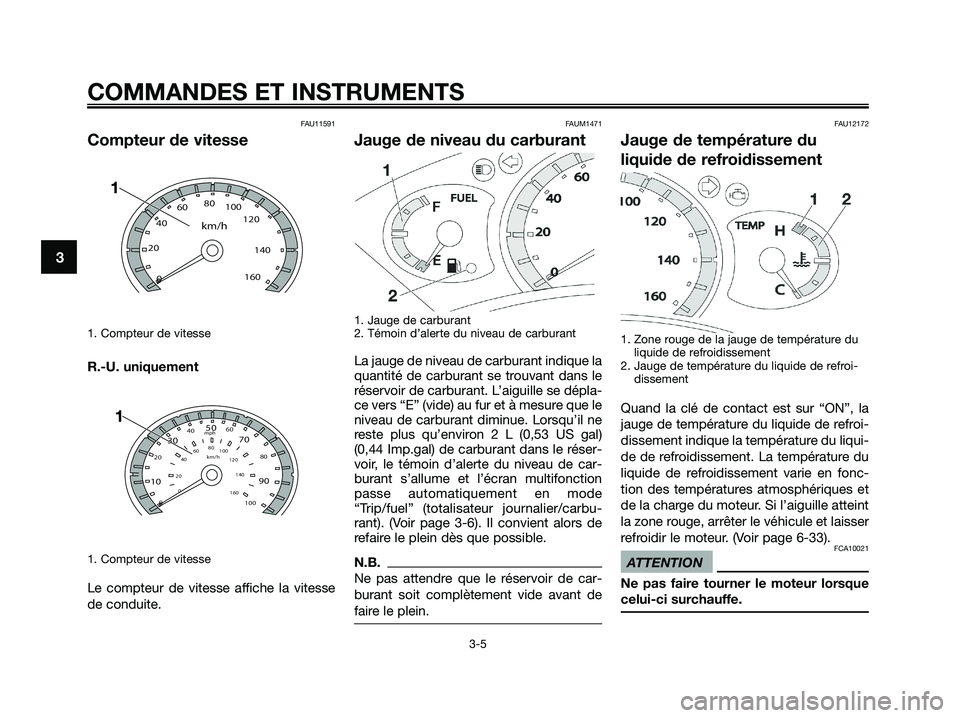 YAMAHA XMAX 250 2009 Notices Demploi (in French) FAU11591
Compteur de vitesse
1. Compteur de vitesse
R.-U. uniquement
1. Compteur de vitesse
Le compteur de vitesse affiche la vitesse
de conduite.
FAUM1471
Jauge de niveau du carburant
1. Jauge de ca YAMAHA XMAX 250 2009 Notices Demploi (in French) FAU11591
Compteur de vitesse
1. Compteur de vitesse
R.-U. uniquement
1. Compteur de vitesse
Le compteur de vitesse affiche la vitesse
de conduite.
FAUM1471
Jauge de niveau du carburant
1. Jauge de ca
