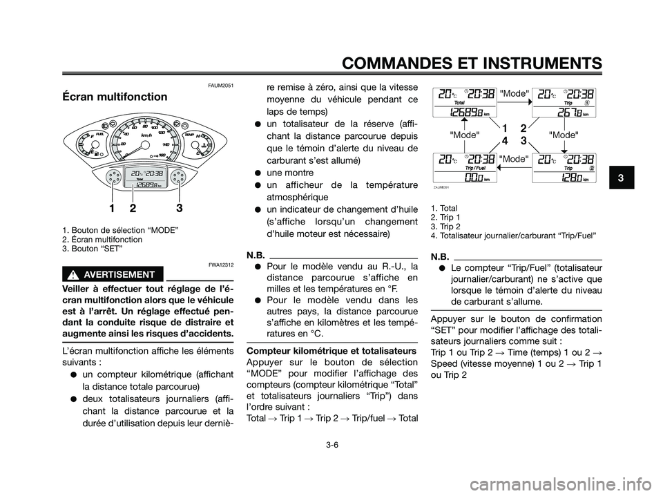 YAMAHA XMAX 250 2009 Notices Demploi (in French) FAUM2051
Écran multifonction
1. Bouton de sélection “MODE”
2. Écran multifonction
3. Bouton “SET”
FWA12312
s s
AVERTISEMENT
Veiller à effectuer tout réglage de l’é-
cran multifonction YAMAHA XMAX 250 2009 Notices Demploi (in French) FAUM2051
Écran multifonction
1. Bouton de sélection “MODE”
2. Écran multifonction
3. Bouton “SET”
FWA12312
s s
AVERTISEMENT
Veiller à effectuer tout réglage de l’é-
cran multifonction