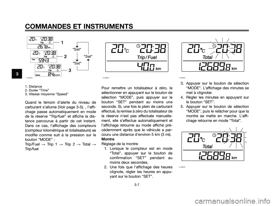 YAMAHA XMAX 250 2009 Notices Demploi (in French) 1. Distance
2. Durée “Time”
3. Vitesse moyenne “Speed”
Quand le témoin d’alerte du niveau de
carburant s’allume (Voir page 3-5). , l’affi-
chage passe automatiquement en mode
de la ré YAMAHA XMAX 250 2009 Notices Demploi (in French) 1. Distance
2. Durée “Time”
3. Vitesse moyenne “Speed”
Quand le témoin d’alerte du niveau de
carburant s’allume (Voir page 3-5). , l’affi-
chage passe automatiquement en mode
de la ré