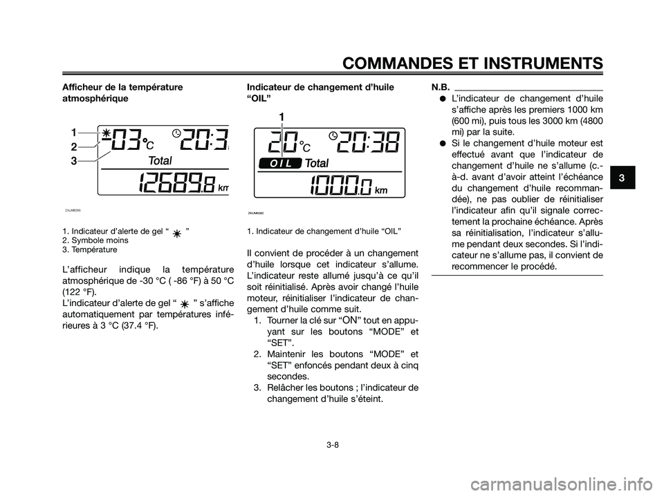 YAMAHA XMAX 250 2009 Notices Demploi (in French)
Afficheur de la température
atmosphérique
1. Indicateur d’alerte de gel “ ”
2. Symbole moins
3. Température
L’afficheur indique la température
atmosphérique de -30 °C ( -86 °F) à 50 YAMAHA XMAX 250 2009 Notices Demploi (in French)
Afficheur de la température
atmosphérique
1. Indicateur d’alerte de gel “ ”
2. Symbole moins
3. Température
L’afficheur indique la température
atmosphérique de -30 °C ( -86 °F) à 50