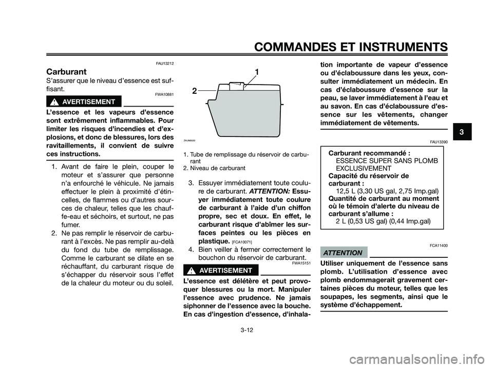 YAMAHA XMAX 250 2009 Notices Demploi (in French) FAU13212
Carburant
S’assurer que le niveau d’essence est suf-
fisant.
FWA10881
s s
AVERTISEMENT
L’essence et les vapeurs d’essence
sont extrêmement inflammables. Pour
limiter les risques d’ YAMAHA XMAX 250 2009 Notices Demploi (in French) FAU13212
Carburant
S’assurer que le niveau d’essence est suf-
fisant.
FWA10881
s s
AVERTISEMENT
L’essence et les vapeurs d’essence
sont extrêmement inflammables. Pour
limiter les risques d’