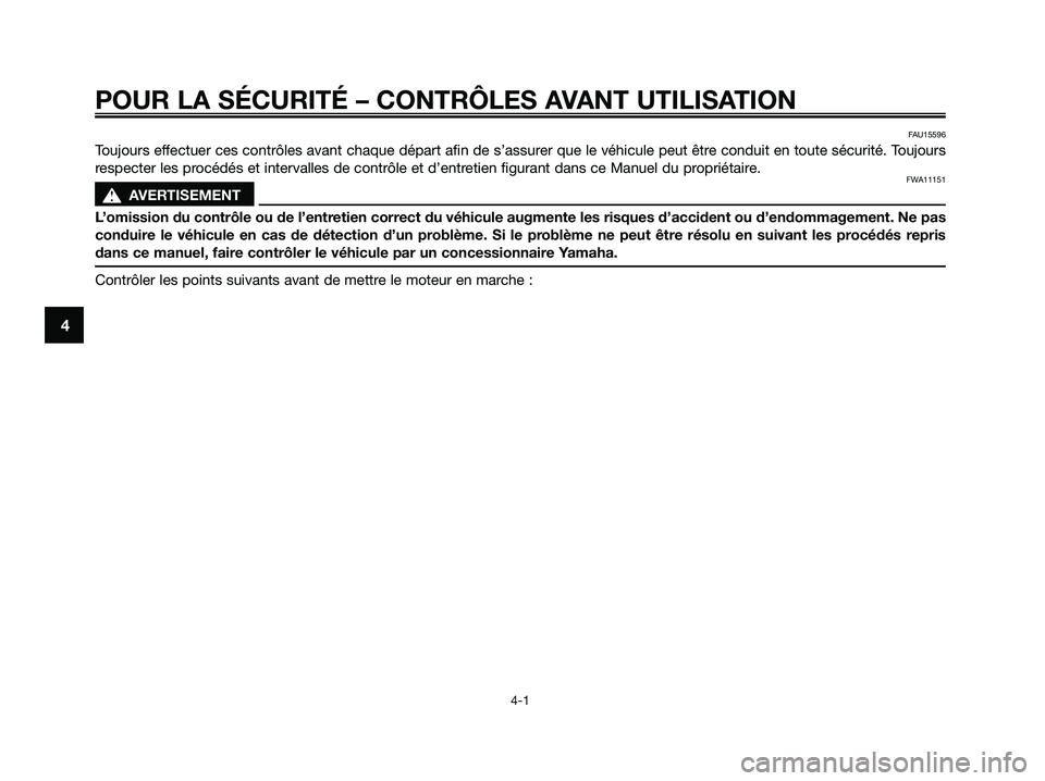 YAMAHA XMAX 250 2009 Notices Demploi (in French) POUR LA SÉCURITÉ – CONTRÔLES AVANT UTILISATION
4-1
4
FAU15596
Toujours effectuer ces contrôles avant chaque départ afin de s’assurer que le véhicule peut être conduit en toute sécurité. T YAMAHA XMAX 250 2009 Notices Demploi (in French) POUR LA SÉCURITÉ – CONTRÔLES AVANT UTILISATION
4-1
4
FAU15596
Toujours effectuer ces contrôles avant chaque départ afin de s’assurer que le véhicule peut être conduit en toute sécurité. T