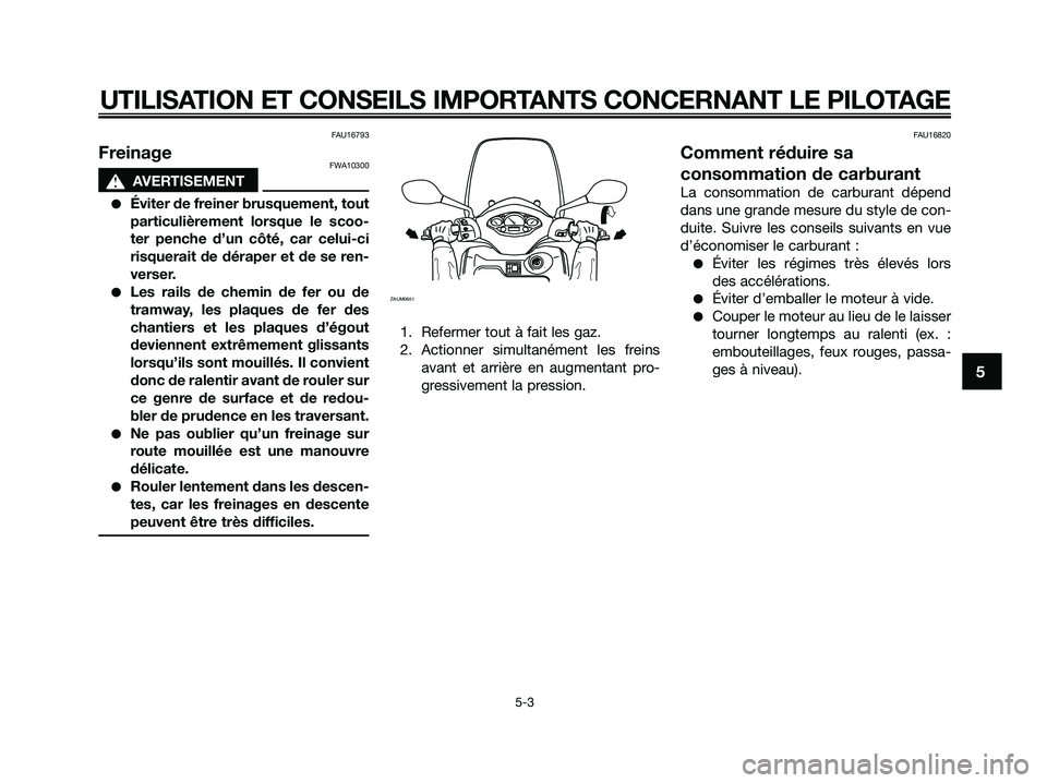 YAMAHA XMAX 250 2009 Notices Demploi (in French) FAU16793
FreinageFWA10300
s s
AVERTISEMENT
●Éviter de freiner brusquement, tout
particulièrement lorsque le scoo-
ter penche d’un côté, car celui-ci
risquerait de déraper et de se ren-
verser YAMAHA XMAX 250 2009 Notices Demploi (in French) FAU16793
FreinageFWA10300
s s
AVERTISEMENT
●Éviter de freiner brusquement, tout
particulièrement lorsque le scoo-
ter penche d’un côté, car celui-ci
risquerait de déraper et de se ren-
verser