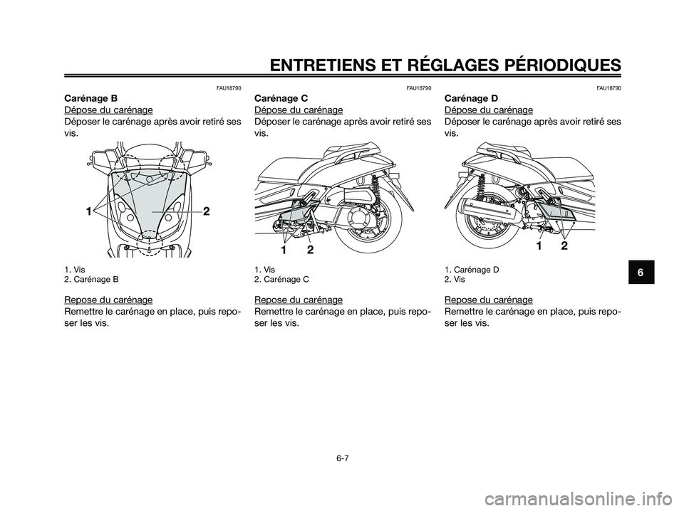 YAMAHA XMAX 250 2009 Notices Demploi (in French) FAU18790
Carénage B
Dépose du carénage
Déposer le carénage après avoir retiré ses
vis.
1. Vis
2. Carénage B
Repose du carénage
Remettre le carénage en place, puis repo-
ser les vis.
FAU18790 YAMAHA XMAX 250 2009 Notices Demploi (in French) FAU18790
Carénage B
Dépose du carénage
Déposer le carénage après avoir retiré ses
vis.
1. Vis
2. Carénage B
Repose du carénage
Remettre le carénage en place, puis repo-
ser les vis.
FAU18790