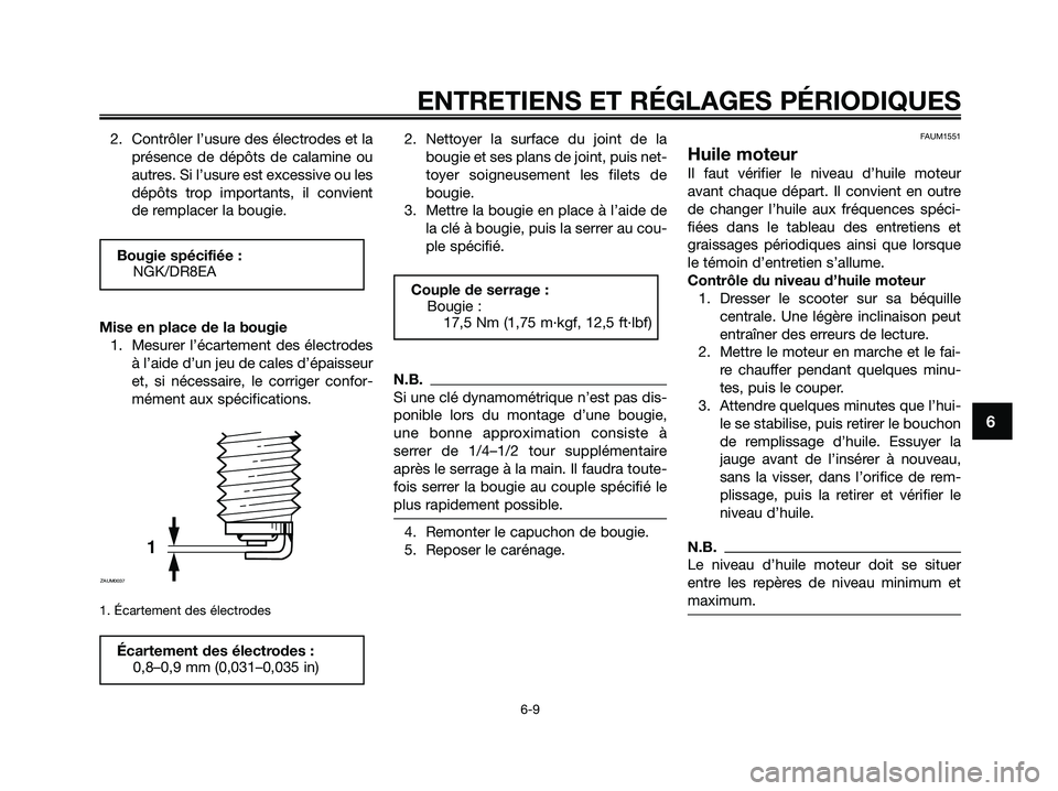 YAMAHA XMAX 250 2009 Notices Demploi (in French) 2. Contrôler l’usure des électrodes et la
présence de dépôts de calamine ou
autres. Si l’usure est excessive ou les
dépôts trop importants, il convient
de remplacer la bougie.
Mise en place YAMAHA XMAX 250 2009 Notices Demploi (in French) 2. Contrôler l’usure des électrodes et la
présence de dépôts de calamine ou
autres. Si l’usure est excessive ou les
dépôts trop importants, il convient
de remplacer la bougie.
Mise en place