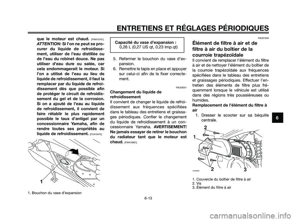 YAMAHA XMAX 250 2009  Notices Demploi (in French) que le moteur est chaud. [FWA15161].
ATTENTION: Si l’on ne peut se pro-
curer du liquide de refroidisse-
ment, utiliser de l’eau distillée ou
de l’eau du robinet douce. Ne pas
utiliser d’eau 