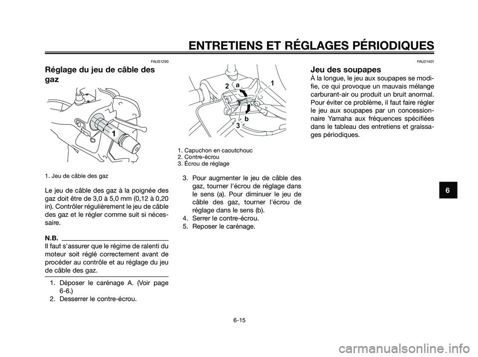 YAMAHA XMAX 250 2009 Notices Demploi (in French) FAUS1290
Réglage du jeu de câble des
gaz
1. Jeu de câble des gaz
Le jeu de câble des gaz à la poignée des
gaz doit être de 3,0 à 5,0 mm (0,12 à 0,20
in). Contrôler régulièrement le jeu de YAMAHA XMAX 250 2009 Notices Demploi (in French) FAUS1290
Réglage du jeu de câble des
gaz
1. Jeu de câble des gaz
Le jeu de câble des gaz à la poignée des
gaz doit être de 3,0 à 5,0 mm (0,12 à 0,20
in). Contrôler régulièrement le jeu de