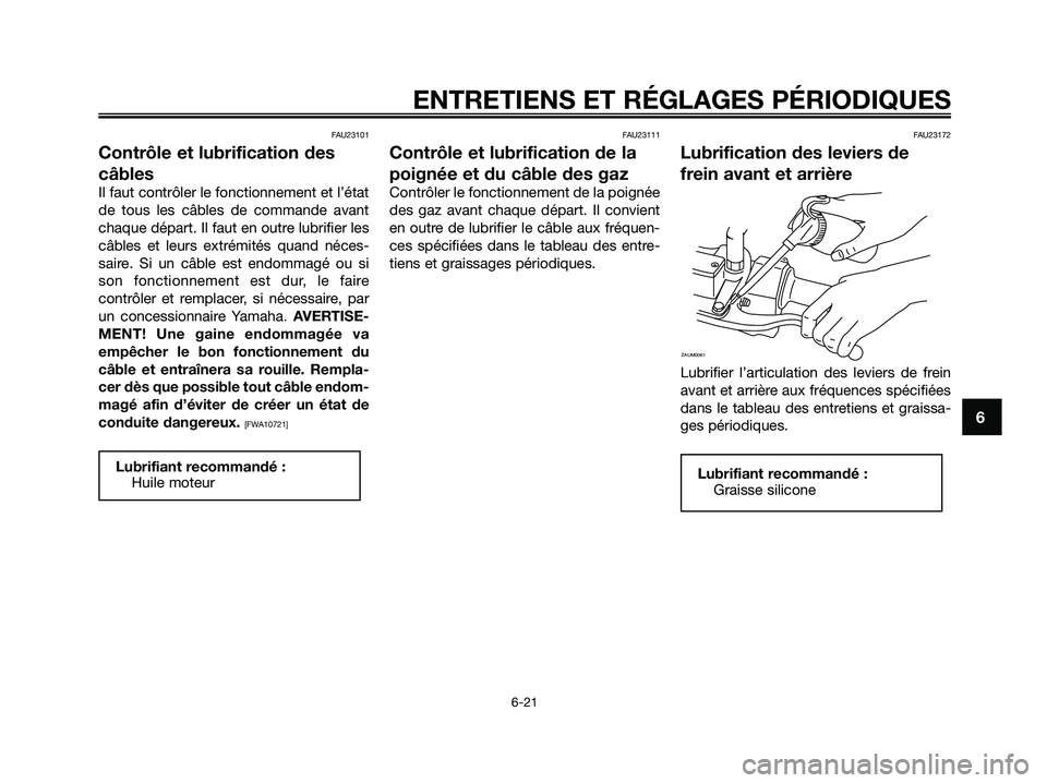 YAMAHA XMAX 250 2009 Notices Demploi (in French) FAU23101
Contrôle et lubrification des
câbles
Il faut contrôler le fonctionnement et l’état
de tous les câbles de commande avant
chaque départ. Il faut en outre lubrifier les
câbles et leurs YAMAHA XMAX 250 2009 Notices Demploi (in French) FAU23101
Contrôle et lubrification des
câbles
Il faut contrôler le fonctionnement et l’état
de tous les câbles de commande avant
chaque départ. Il faut en outre lubrifier les
câbles et leurs