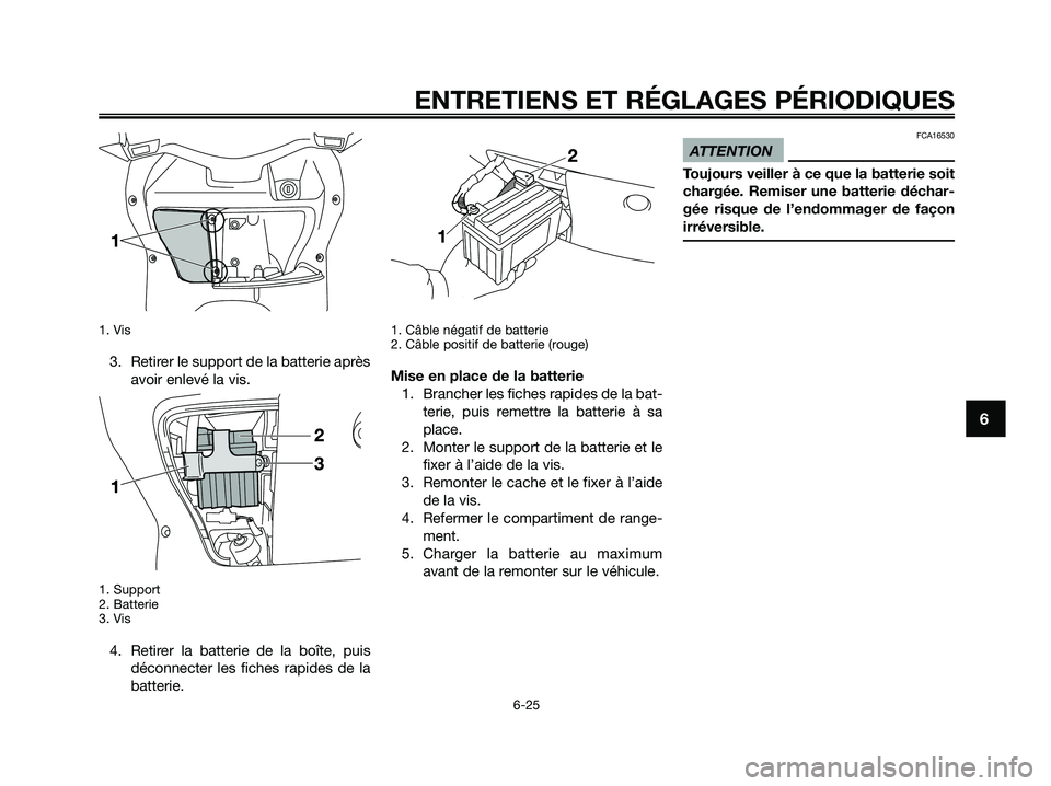 YAMAHA XMAX 250 2009 Notices Demploi (in French)
1. Vis
3. Retirer le support de la batterie aprèsavoir enlevé la vis.
1. Support
2. Batterie
3. Vis
4. Retirer la batterie de la boîte, puisdéconnecter les fiches rapides de la
batterie.
1. Câbl YAMAHA XMAX 250 2009 Notices Demploi (in French)
1. Vis
3. Retirer le support de la batterie aprèsavoir enlevé la vis.
1. Support
2. Batterie
3. Vis
4. Retirer la batterie de la boîte, puisdéconnecter les fiches rapides de la
batterie.
1. Câbl