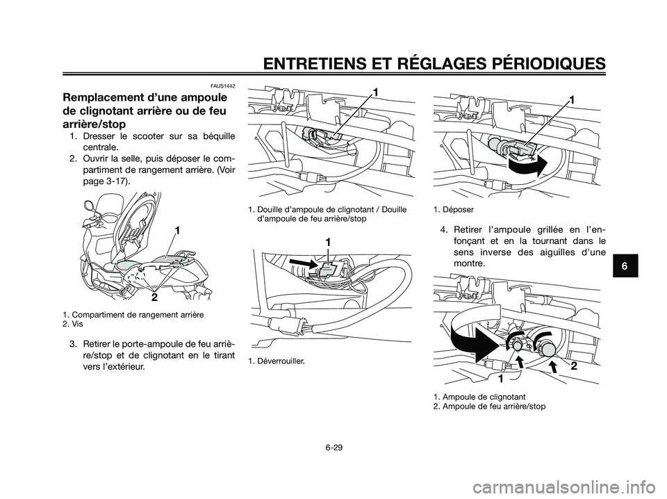 YAMAHA XMAX 250 2009 Notices Demploi (in French) FAUS1442
Remplacement d’une ampoule
de clignotant arrière ou de feu
arrière/stop
1. Dresser le scooter sur sa béquille
centrale.
2. Ouvrir la selle, puis déposer le com-
partiment de rangement a YAMAHA XMAX 250 2009 Notices Demploi (in French) FAUS1442
Remplacement d’une ampoule
de clignotant arrière ou de feu
arrière/stop
1. Dresser le scooter sur sa béquille
centrale.
2. Ouvrir la selle, puis déposer le com-
partiment de rangement a