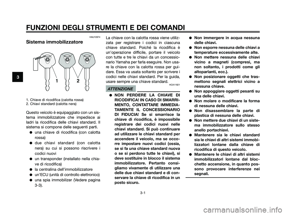 YAMAHA XMAX 250 2009 Manuale duso (in Italian) FUNZIONI DEGLI STRUMENTI E DEI COMANDI
3-1
3
HAU10974
Sistema immobilizzatore
1. Chiave di ricodifica (calotta rossa)
2. Chiavi standard (calotta nera)
Questo veicolo è equipaggiato con un sis-
tema YAMAHA XMAX 250 2009 Manuale duso (in Italian) FUNZIONI DEGLI STRUMENTI E DEI COMANDI
3-1
3
HAU10974
Sistema immobilizzatore
1. Chiave di ricodifica (calotta rossa)
2. Chiavi standard (calotta nera)
Questo veicolo è equipaggiato con un sis-
tema
