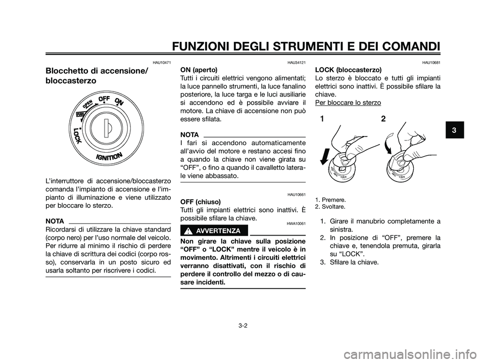 YAMAHA XMAX 250 2009 Manuale duso (in Italian) HAU10471
Blocchetto di accensione/
bloccasterzo
L’interruttore di accensione/bloccasterzo
comanda l’impianto di accensione e l’im-
pianto di illuminazione e viene utilizzato
per bloccare lo ster YAMAHA XMAX 250 2009 Manuale duso (in Italian) HAU10471
Blocchetto di accensione/
bloccasterzo
L’interruttore di accensione/bloccasterzo
comanda l’impianto di accensione e l’im-
pianto di illuminazione e viene utilizzato
per bloccare lo ster