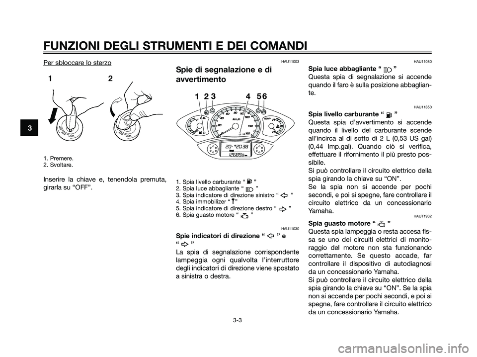 YAMAHA XMAX 250 2009 Manuale duso (in Italian) Per sbloccare lo sterzo
1. Premere.
2. Svoltare.
Inserire la chiave e, tenendola premuta,
girarla su “OFF”.
HAU11003
Spie di segnalazione e di
avvertimento
1. Spia livello carburante “ ”
2. Sp YAMAHA XMAX 250 2009 Manuale duso (in Italian) Per sbloccare lo sterzo
1. Premere.
2. Svoltare.
Inserire la chiave e, tenendola premuta,
girarla su “OFF”.
HAU11003
Spie di segnalazione e di
avvertimento
1. Spia livello carburante “ ”
2. Sp