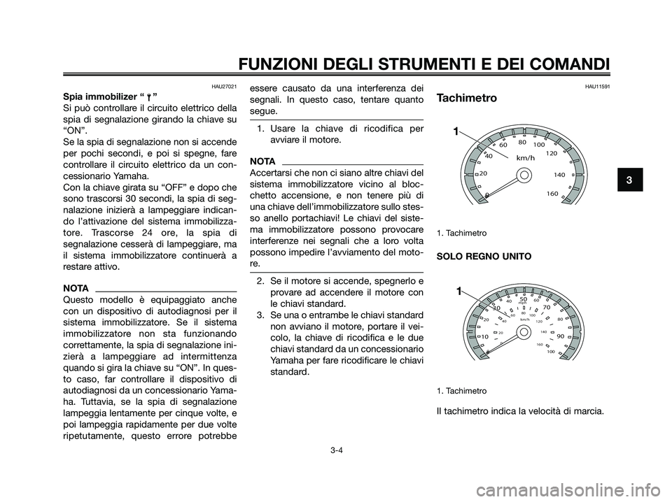 YAMAHA XMAX 250 2009 Manuale duso (in Italian) HAU27021
Spia immobilizer “ ”
Si può controllare il circuito elettrico della
spia di segnalazione girando la chiave su
“ON”.
Se la spia di segnalazione non si accende
per pochi secondi, e poi YAMAHA XMAX 250 2009 Manuale duso (in Italian) HAU27021
Spia immobilizer “ ”
Si può controllare il circuito elettrico della
spia di segnalazione girando la chiave su
“ON”.
Se la spia di segnalazione non si accende
per pochi secondi, e poi