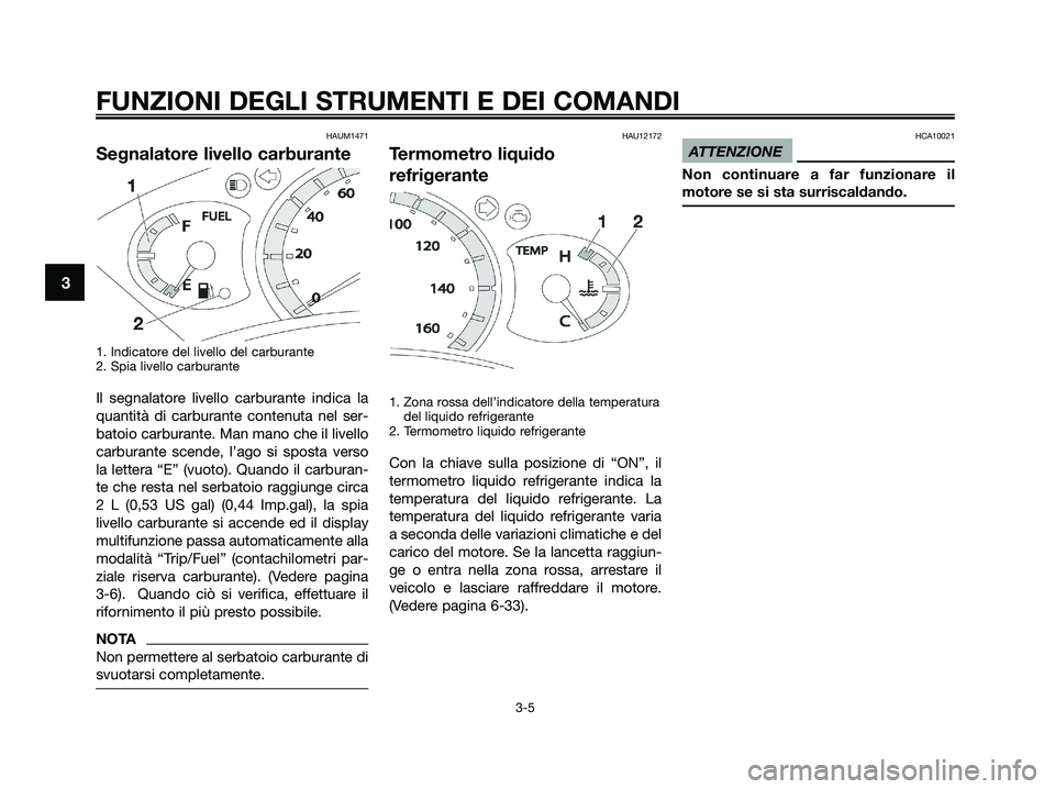 YAMAHA XMAX 250 2009 Manuale duso (in Italian) HAUM1471
Segnalatore livello carburante
1. Indicatore del livello del carburante
2. Spia livello carburante
Il segnalatore livello carburante indica la
quantità di carburante contenuta nel ser-
batoi YAMAHA XMAX 250 2009 Manuale duso (in Italian) HAUM1471
Segnalatore livello carburante
1. Indicatore del livello del carburante
2. Spia livello carburante
Il segnalatore livello carburante indica la
quantità di carburante contenuta nel ser-
batoi