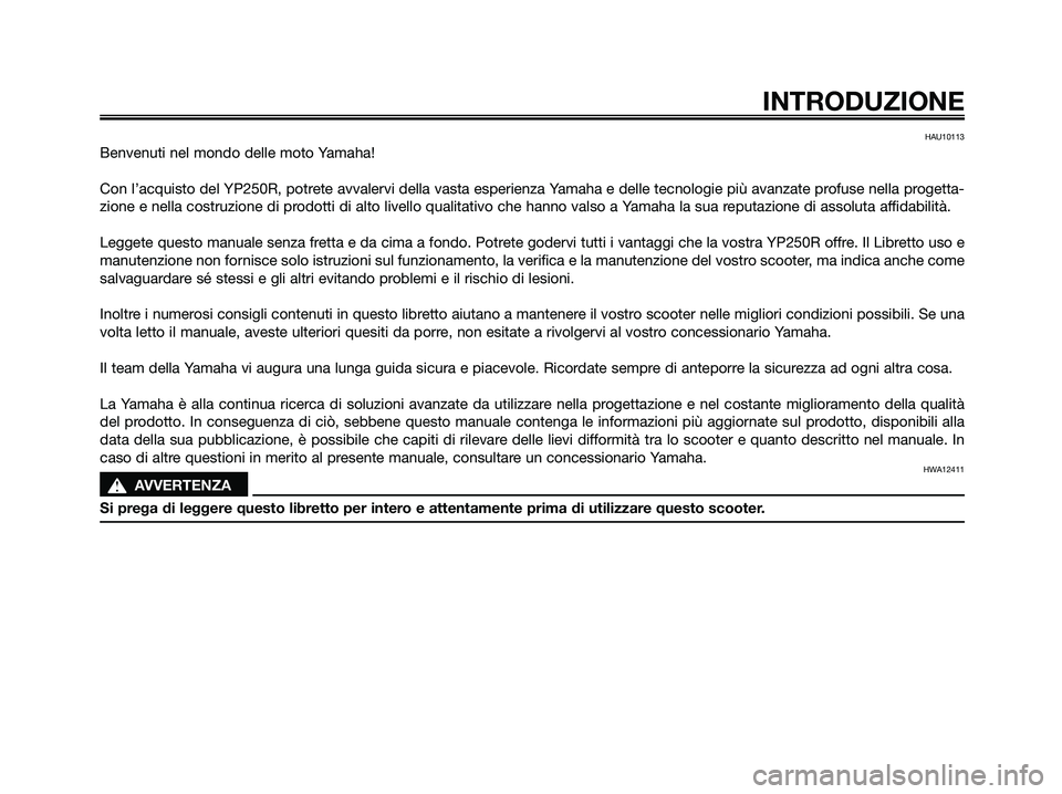 YAMAHA XMAX 250 2009  Manuale duso (in Italian) HAU10113
Benvenuti nel mondo delle moto Yamaha!
Con l’acquisto del YP250R, potrete avvalervi della vasta esperienza Yamaha e delle tecnologie più avanzate profuse nella progetta-
zione e nella cost