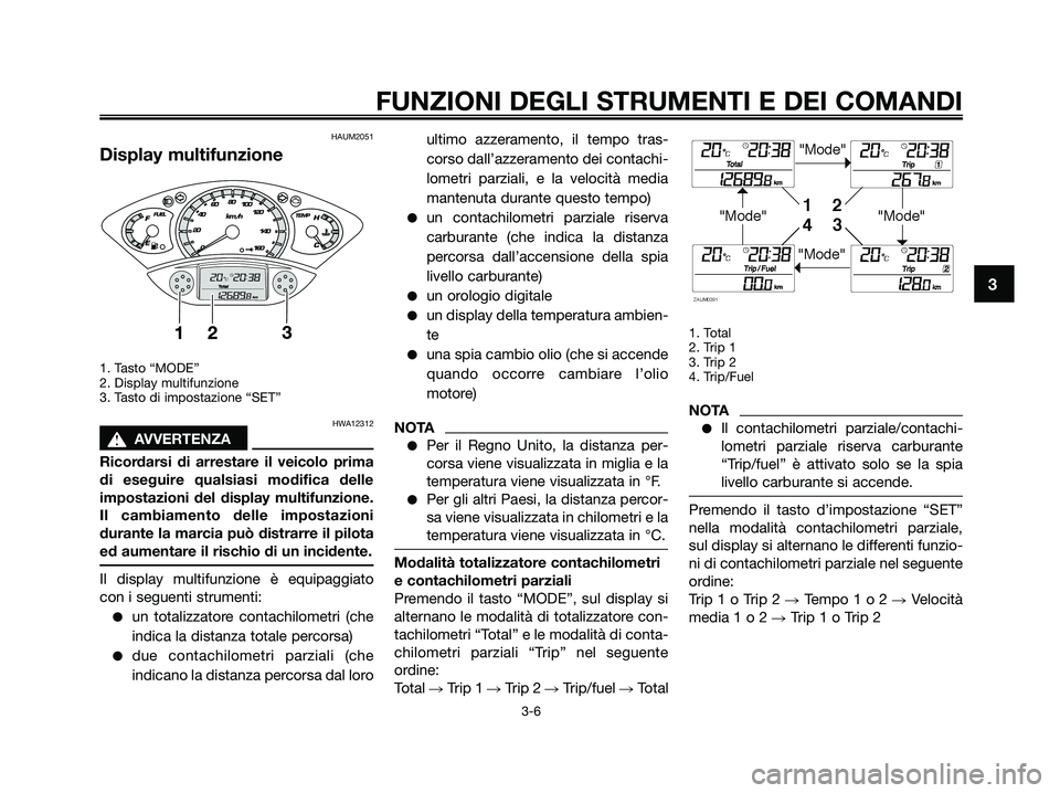 YAMAHA XMAX 250 2009 Manuale duso (in Italian) HAUM2051
Display multifunzione
1. Tasto “MODE”
2. Display multifunzione
3. Tasto di impostazione “SET”
HWA12312
s s
AVVERTENZA
Ricordarsi di arrestare il veicolo prima
di eseguire qualsiasi mo YAMAHA XMAX 250 2009 Manuale duso (in Italian) HAUM2051
Display multifunzione
1. Tasto “MODE”
2. Display multifunzione
3. Tasto di impostazione “SET”
HWA12312
s s
AVVERTENZA
Ricordarsi di arrestare il veicolo prima
di eseguire qualsiasi mo