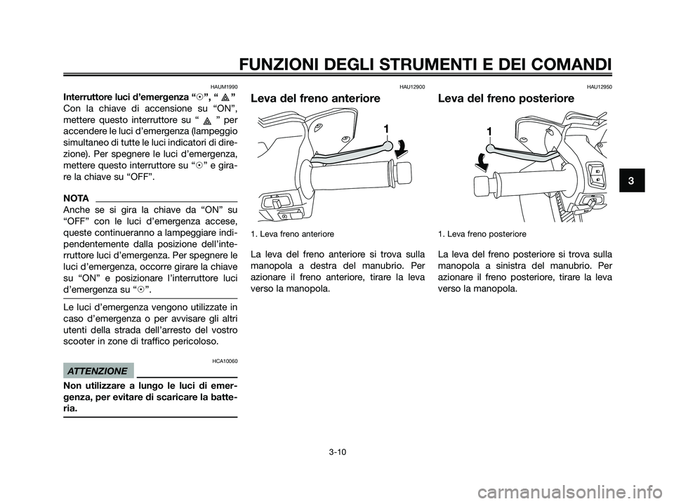 YAMAHA XMAX 250 2009 Manuale duso (in Italian) HAUM1990
Interruttore luci d’emergenza “h”, “ ”
Con la chiave di accensione su “ON”,
mettere questo interruttore su “ ” per
accendere le luci d’emergenza (lampeggio
simultaneo di t YAMAHA XMAX 250 2009 Manuale duso (in Italian) HAUM1990
Interruttore luci d’emergenza “h”, “ ”
Con la chiave di accensione su “ON”,
mettere questo interruttore su “ ” per
accendere le luci d’emergenza (lampeggio
simultaneo di t