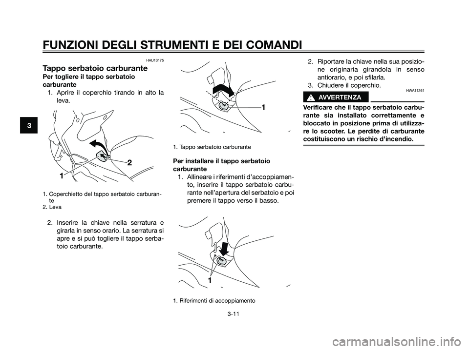 YAMAHA XMAX 250 2009 Manuale duso (in Italian) HAU13175
Tappo serbatoio carburante
Per togliere il tappo serbatoio
carburante
1. Aprire il coperchio tirando in alto la
leva.
1. Coperchietto del tappo serbatoio carburan-
te
2. Leva
2. Inserire la c YAMAHA XMAX 250 2009 Manuale duso (in Italian) HAU13175
Tappo serbatoio carburante
Per togliere il tappo serbatoio
carburante
1. Aprire il coperchio tirando in alto la
leva.
1. Coperchietto del tappo serbatoio carburan-
te
2. Leva
2. Inserire la c