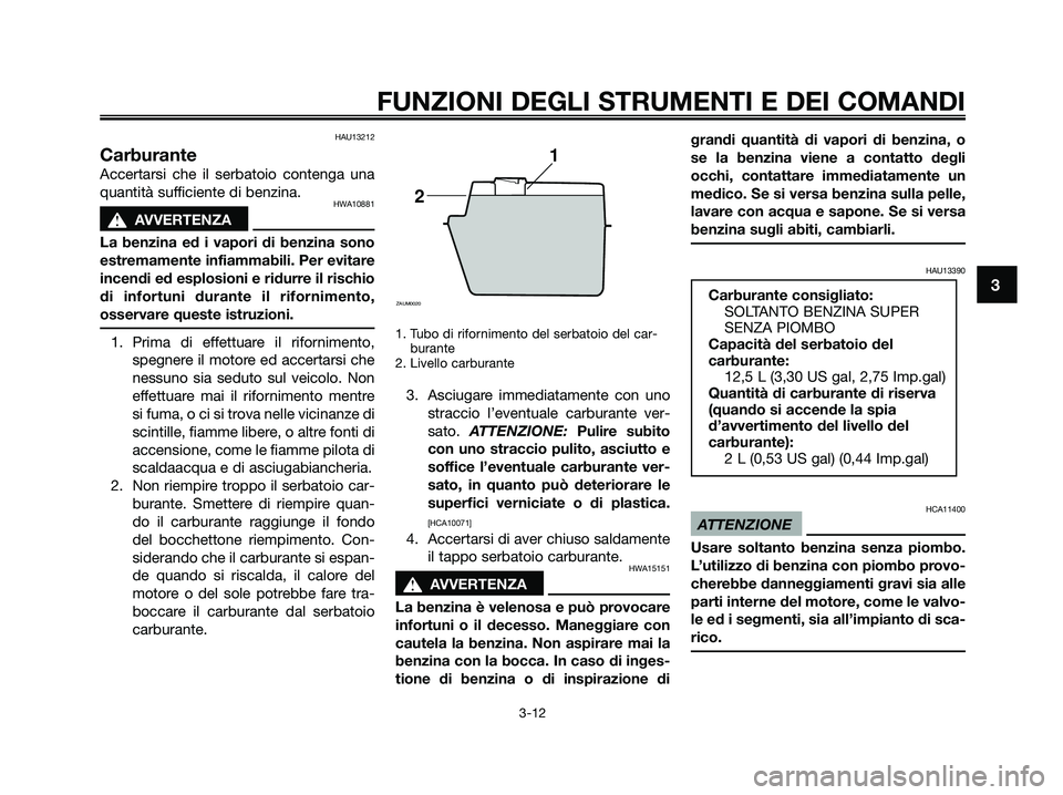 YAMAHA XMAX 250 2009 Manuale duso (in Italian) HAU13212
Carburante
Accertarsi che il serbatoio contenga una
quantità sufficiente di benzina.
HWA10881
s s
AVVERTENZA
La benzina ed i vapori di benzina sono
estremamente infiammabili. Per evitare
inc YAMAHA XMAX 250 2009 Manuale duso (in Italian) HAU13212
Carburante
Accertarsi che il serbatoio contenga una
quantità sufficiente di benzina.
HWA10881
s s
AVVERTENZA
La benzina ed i vapori di benzina sono
estremamente infiammabili. Per evitare
inc
