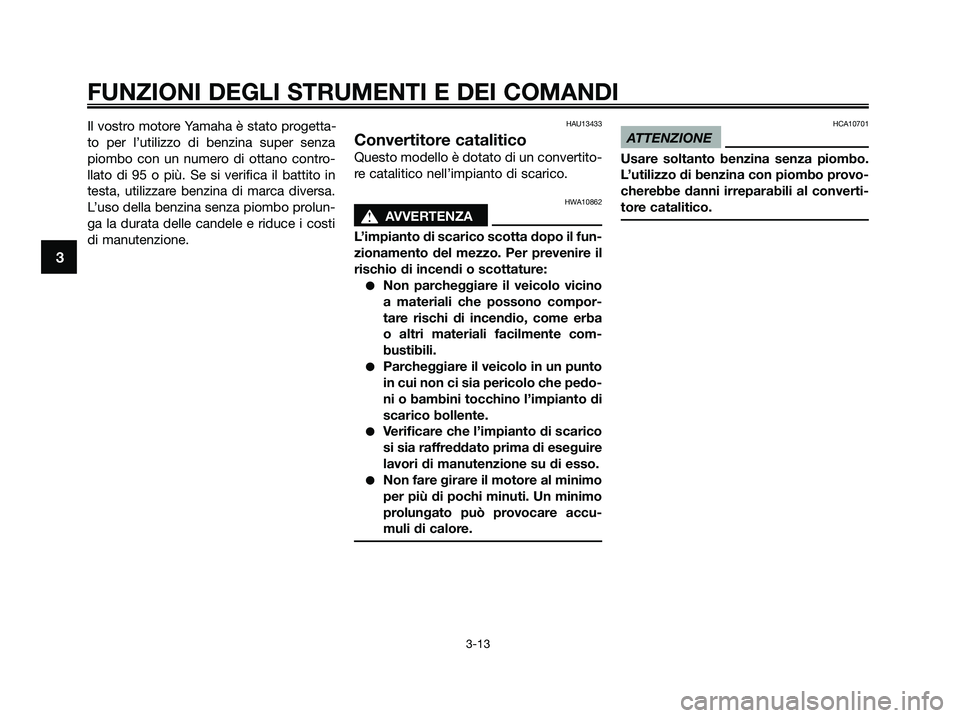 YAMAHA XMAX 250 2009 Manuale duso (in Italian) Il vostro motore Yamaha è stato progetta-
to per l’utilizzo di benzina super senza
piombo con un numero di ottano contro-
llato di 95 o più. Se si verifica il battito in
testa, utilizzare benzina YAMAHA XMAX 250 2009 Manuale duso (in Italian) Il vostro motore Yamaha è stato progetta-
to per l’utilizzo di benzina super senza
piombo con un numero di ottano contro-
llato di 95 o più. Se si verifica il battito in
testa, utilizzare benzina