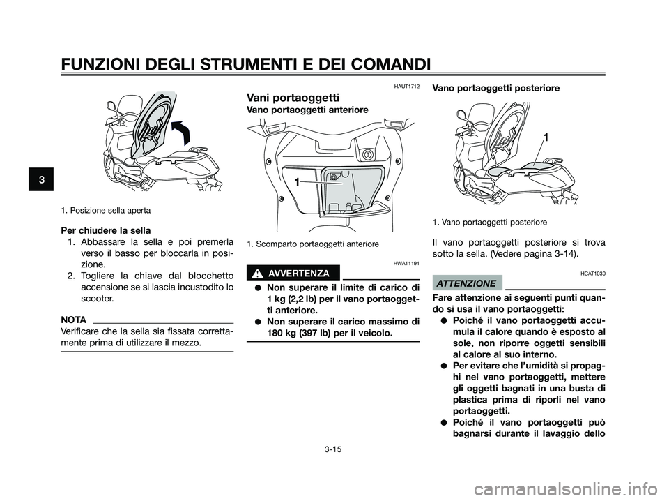 YAMAHA XMAX 250 2009 Manuale duso (in Italian) 1. Posizione sella aperta
Per chiudere la sella
1. Abbassare la sella e poi premerla
verso il basso per bloccarla in posi-
zione.
2. Togliere la chiave dal blocchetto
accensione se si lascia incustodi YAMAHA XMAX 250 2009 Manuale duso (in Italian) 1. Posizione sella aperta
Per chiudere la sella
1. Abbassare la sella e poi premerla
verso il basso per bloccarla in posi-
zione.
2. Togliere la chiave dal blocchetto
accensione se si lascia incustodi