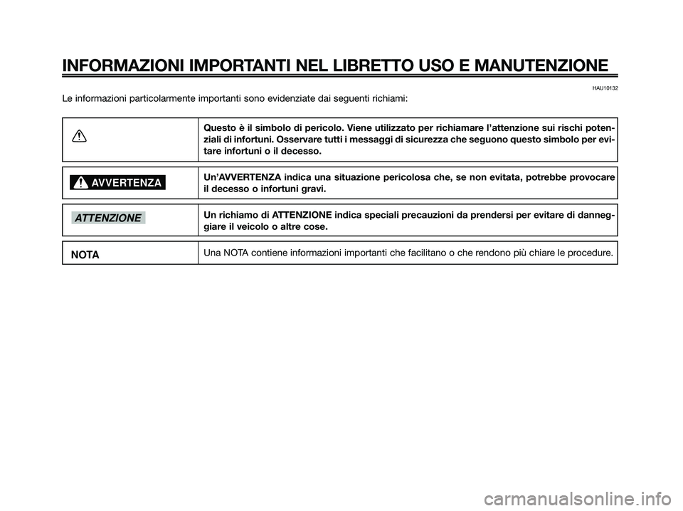 YAMAHA XMAX 250 2009  Manuale duso (in Italian) HAU10132
Le informazioni particolarmente importanti sono evidenziate dai seguenti richiami:
INFORMAZIONI IMPORTANTI NEL LIBRETTO USO E MANUTENZIONE
Questo è il simbolo di pericolo. Viene utilizzato p