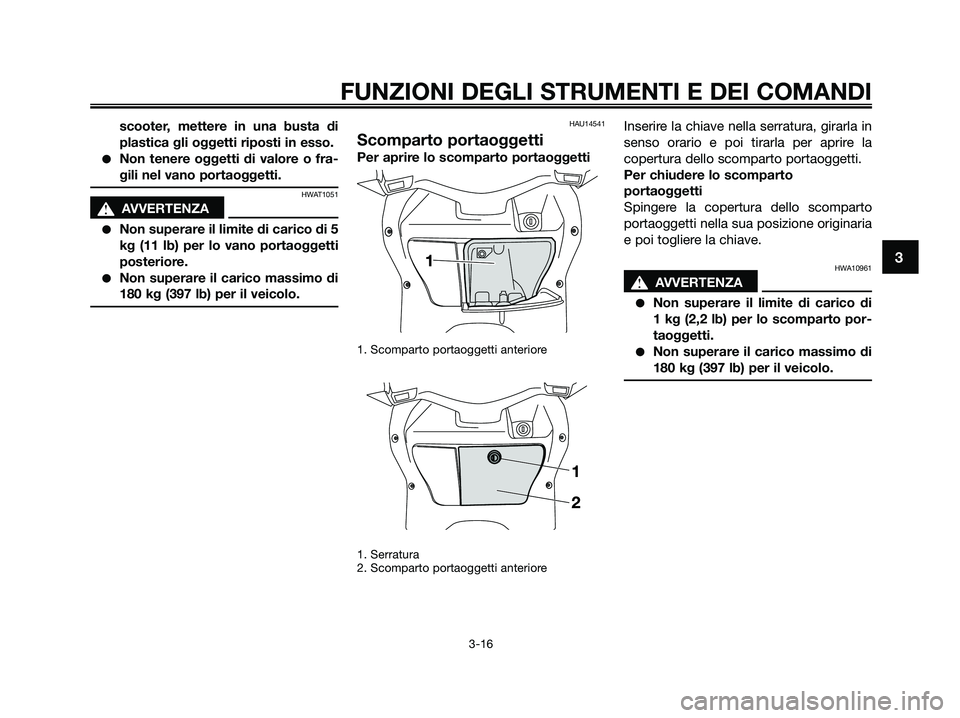 YAMAHA XMAX 250 2009 Manuale duso (in Italian) scooter, mettere in una busta di
plastica gli oggetti riposti in esso.
●Non tenere oggetti di valore o fra-
gili nel vano portaoggetti.
HWAT1051
s s
AVVERTENZA
●Non superare il limite di carico di YAMAHA XMAX 250 2009 Manuale duso (in Italian) scooter, mettere in una busta di
plastica gli oggetti riposti in esso.
●Non tenere oggetti di valore o fra-
gili nel vano portaoggetti.
HWAT1051
s s
AVVERTENZA
●Non superare il limite di carico di