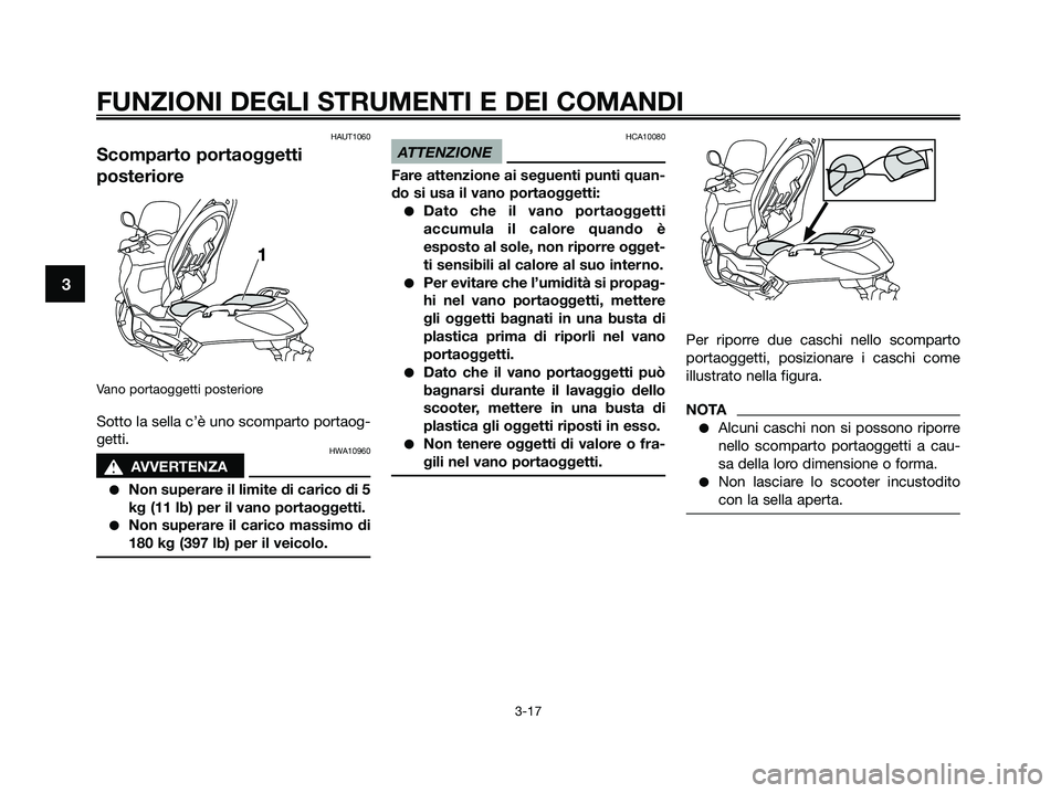 YAMAHA XMAX 250 2009 Manuale duso (in Italian) HAUT1060
Scomparto portaoggetti
posteriore
Vano portaoggetti posteriore
Sotto la sella c’è uno scomparto portaog-
getti.
HWA10960
s s
AVVERTENZA
●Non superare il limite di carico di 5
kg (11 lb) YAMAHA XMAX 250 2009 Manuale duso (in Italian) HAUT1060
Scomparto portaoggetti
posteriore
Vano portaoggetti posteriore
Sotto la sella c’è uno scomparto portaog-
getti.
HWA10960
s s
AVVERTENZA
●Non superare il limite di carico di 5
kg (11 lb)
