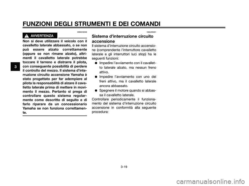 YAMAHA XMAX 250 2009 Manuale duso (in Italian) HWA10240
s s
AVVERTENZA
Non si deve utilizzare il veicolo con il
cavalletto laterale abbassato, o se non
può essere alzato correttamente
(oppure se non rimane alzato), altri-
menti il cavalletto late YAMAHA XMAX 250 2009 Manuale duso (in Italian) HWA10240
s s
AVVERTENZA
Non si deve utilizzare il veicolo con il
cavalletto laterale abbassato, o se non
può essere alzato correttamente
(oppure se non rimane alzato), altri-
menti il cavalletto late
