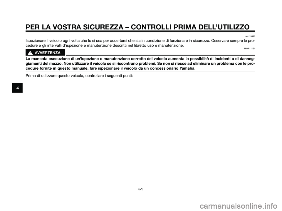 YAMAHA XMAX 250 2009 Manuale duso (in Italian) PER LA VOSTRA SICUREZZA – CONTROLLI PRIMA DELL’UTILIZZO
4-1
4
HAU15596
Ispezionare il veicolo ogni volta che lo si usa per accertarsi che sia in condizione di funzionare in sicurezza. Osservare se YAMAHA XMAX 250 2009 Manuale duso (in Italian) PER LA VOSTRA SICUREZZA – CONTROLLI PRIMA DELL’UTILIZZO
4-1
4
HAU15596
Ispezionare il veicolo ogni volta che lo si usa per accertarsi che sia in condizione di funzionare in sicurezza. Osservare se