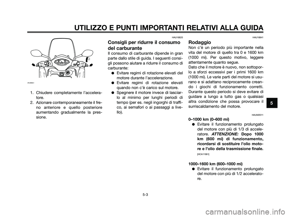 YAMAHA XMAX 250 2009 Manuale duso (in Italian) 1. Chiudere completamente l’accelera-
tore.
2. Azionare contemporaneamente il fre-
no anteriore e quello posteriore
aumentando gradualmente la pres-
sione.
HAU16820
Consigli per ridurre il consumo
d YAMAHA XMAX 250 2009 Manuale duso (in Italian) 1. Chiudere completamente l’accelera-
tore.
2. Azionare contemporaneamente il fre-
no anteriore e quello posteriore
aumentando gradualmente la pres-
sione.
HAU16820
Consigli per ridurre il consumo
d