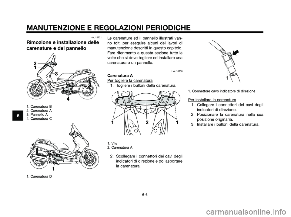 YAMAHA XMAX 250 2009 Manuale duso (in Italian) HAU18731
Rimozione e installazione delle
carenature e del pannello
1. Carenatura B
2. Carenatura A
3. Pannello A
4. Carenatura C
1. Carenatura D
Le carenature ed il pannello illustrati van-
no tolti p YAMAHA XMAX 250 2009 Manuale duso (in Italian) HAU18731
Rimozione e installazione delle
carenature e del pannello
1. Carenatura B
2. Carenatura A
3. Pannello A
4. Carenatura C
1. Carenatura D
Le carenature ed il pannello illustrati van-
no tolti p