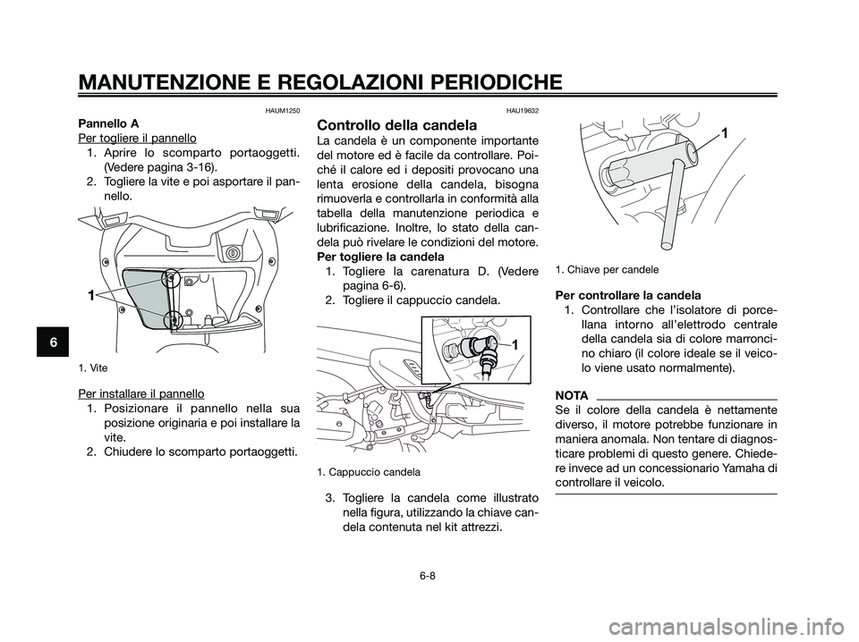 YAMAHA XMAX 250 2009 Manuale duso (in Italian) HAUM1250
Pannello A
Per toglier
e il pannello
1. Aprire lo scomparto portaoggetti.
(Vedere pagina 3-16).
2. Togliere la vite e poi asportare il pan-
nello.
1. Vite
Per installare il pannello
1. Posiz YAMAHA XMAX 250 2009 Manuale duso (in Italian) HAUM1250
Pannello A
Per toglier
e il pannello
1. Aprire lo scomparto portaoggetti.
(Vedere pagina 3-16).
2. Togliere la vite e poi asportare il pan-
nello.
1. Vite
Per installare il pannello
1. Posiz