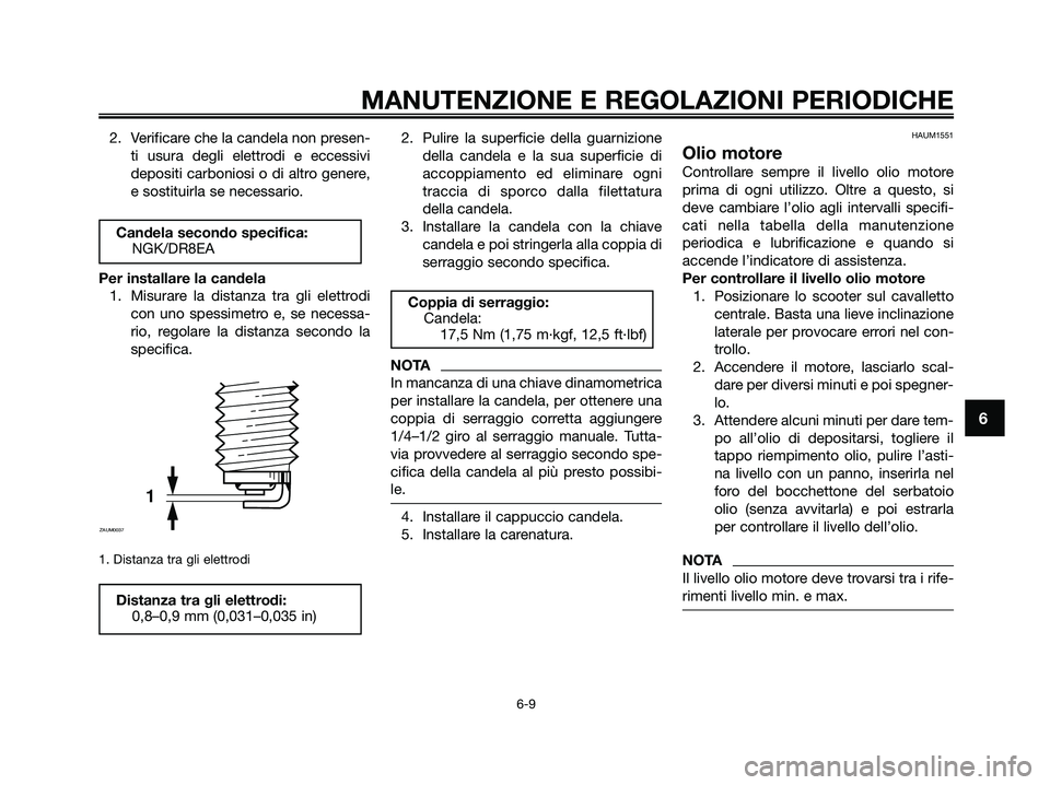 YAMAHA XMAX 250 2009  Manuale duso (in Italian) 2. Verificare che la candela non presen-
ti usura degli elettrodi e eccessivi
depositi carboniosi o di altro genere,
e sostituirla se necessario.
Per installare la candela
1. Misurare la distanza tra 