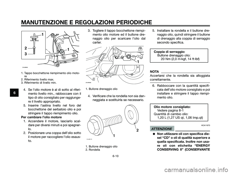 YAMAHA XMAX 250 2009  Manuale duso (in Italian) 1. Tappo bocchettone riempimento olio moto-
re 
2. Riferimento livello max.
3. Riferimento di livello min.
4. Se l’olio motore è al di sotto al riferi-
mento livello min., rabboccare con il
tipo di