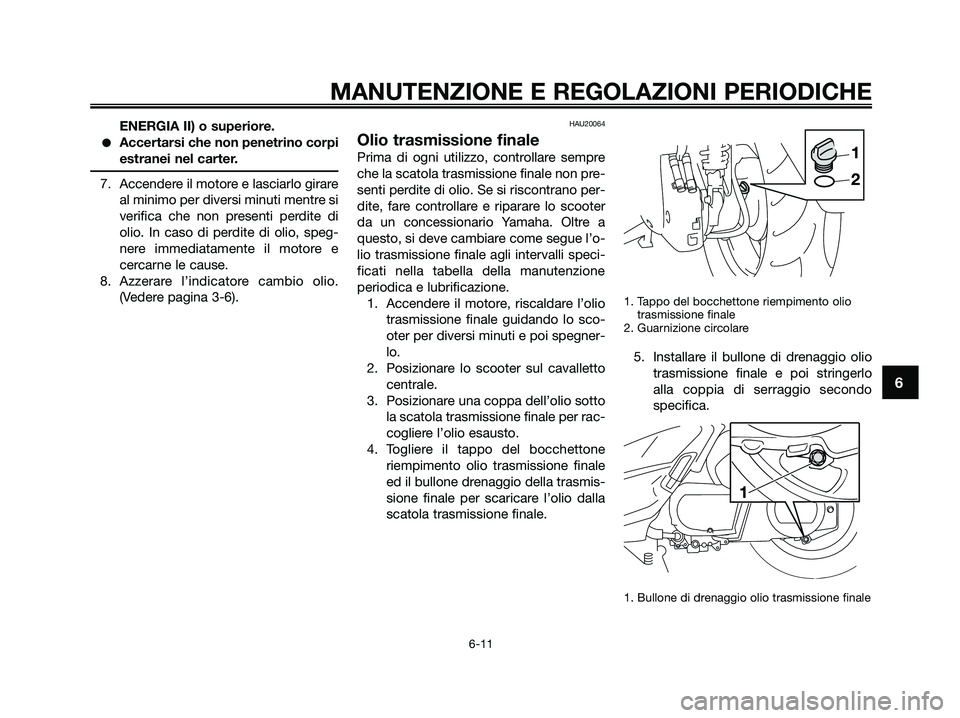 YAMAHA XMAX 250 2009  Manuale duso (in Italian) ENERGIA II) o superiore.
●Accertarsi che non penetrino corpi
estranei nel carter.
7. Accendere il motore e lasciarlo girare
al minimo per diversi minuti mentre si
verifica che non presenti perdite d