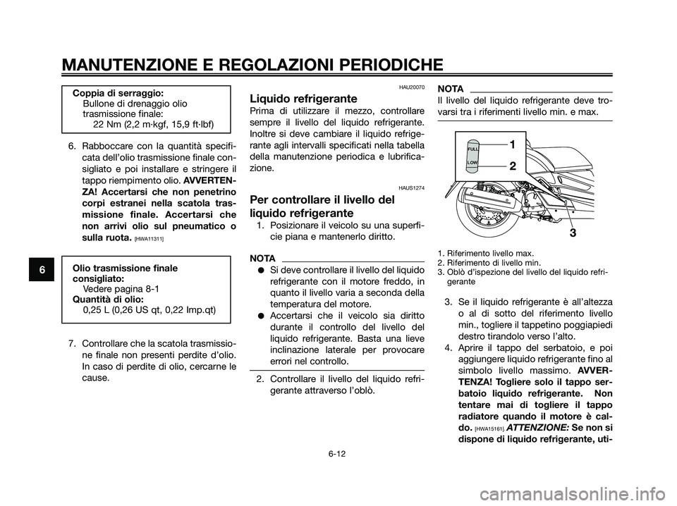 YAMAHA XMAX 250 2009  Manuale duso (in Italian) 6. Rabboccare con la quantità specifi-
cata dell’olio trasmissione finale con-
sigliato e poi installare e stringere il
tappo riempimento olio. AVVERTEN-
ZA! Accertarsi che non penetrino
corpi estr
